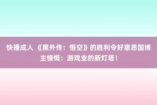 快播成人 《黑外传：悟空》的胜利令好意思国博主慷慨：游戏业的新灯塔！