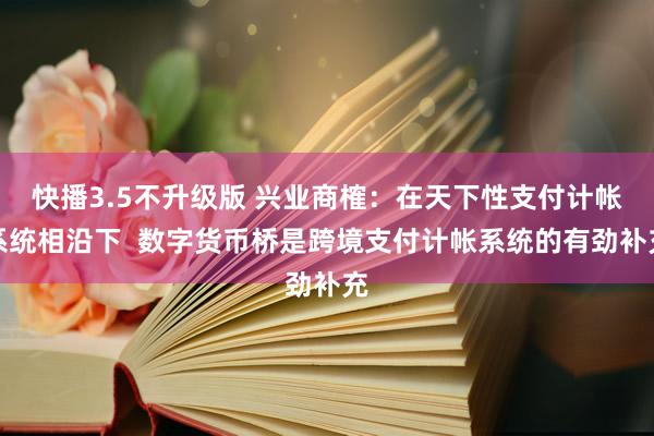 快播3.5不升级版 兴业商榷：在天下性支付计帐系统相沿下  数字货币桥是跨境支付计帐系统的有劲补充