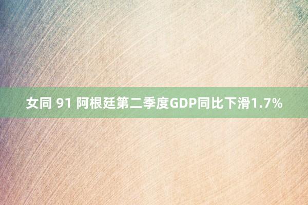 女同 91 阿根廷第二季度GDP同比下滑1.7%