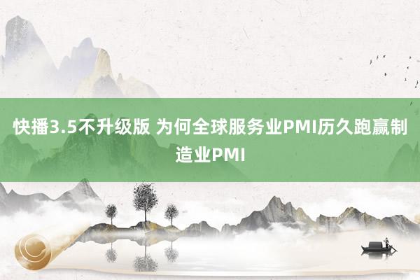 快播3.5不升级版 为何全球服务业PMI历久跑赢制造业PMI