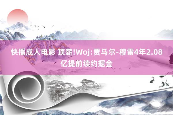 快播成人电影 顶薪!Woj:贾马尔-穆雷4年2.08亿提前续约掘金