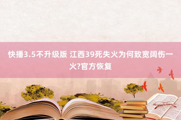 快播3.5不升级版 江西39死失火为何致宽阔伤一火?官方恢复