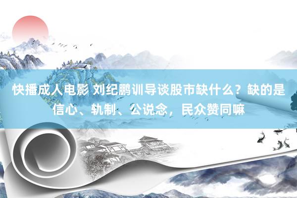 快播成人电影 刘纪鹏训导谈股市缺什么？缺的是信心、轨制、公说念，民众赞同嘛