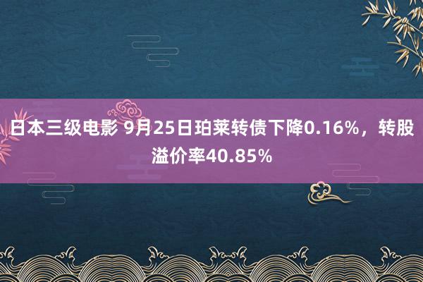 日本三级电影 9月25日珀莱转债下降0.16%，转股溢价率40.85%