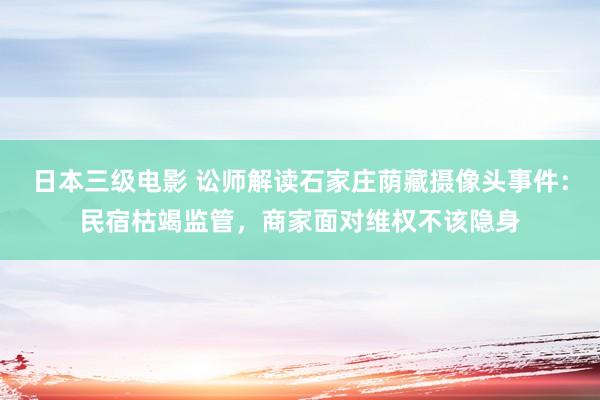 日本三级电影 讼师解读石家庄荫藏摄像头事件：民宿枯竭监管，商家面对维权不该隐身