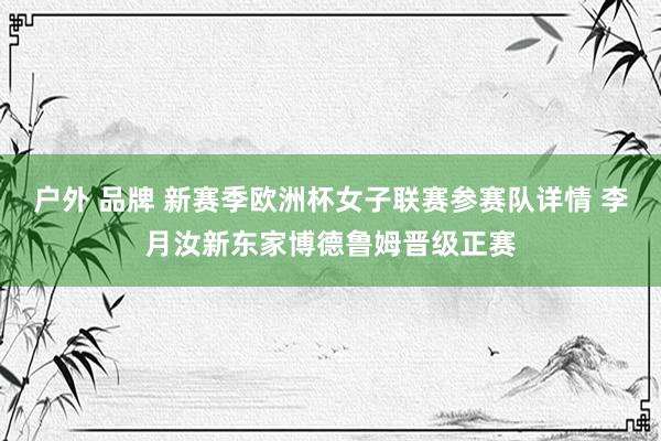 户外 品牌 新赛季欧洲杯女子联赛参赛队详情 李月汝新东家博德鲁姆晋级正赛