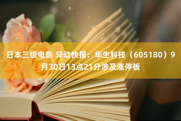 日本三级电影 异动快报：华生科技（605180）9月30日13点21分涉及涨停板