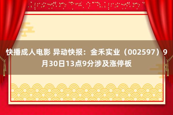 快播成人电影 异动快报：金禾实业（002597）9月30日13点9分涉及涨停板