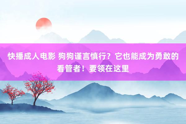 快播成人电影 狗狗谨言慎行？它也能成为勇敢的看管者！要领在这里