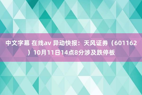 中文字幕 在线av 异动快报：天风证券（601162）10月11日14点8分涉及跌停板