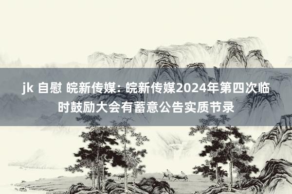 jk 自慰 皖新传媒: 皖新传媒2024年第四次临时鼓励大会有蓄意公告实质节录