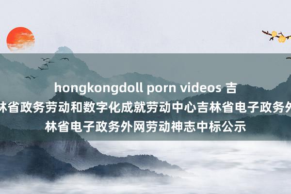 hongkongdoll porn videos 吉视传媒中标恶果：吉林省政务劳动和数字化成就劳动中心吉林省电子政务外网劳动神志中标公示