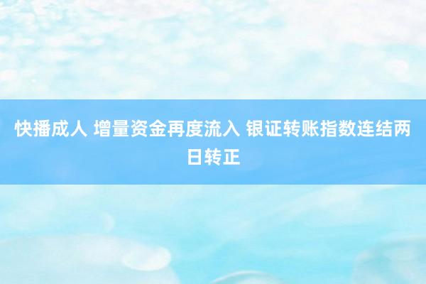 快播成人 增量资金再度流入 银证转账指数连结两日转正