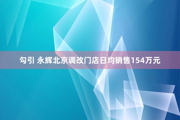 勾引 永辉北京调改门店日均销售154万元