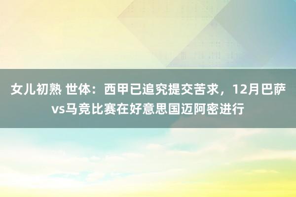 女儿初熟 世体：西甲已追究提交苦求，12月巴萨vs马竞比赛在好意思国迈阿密进行