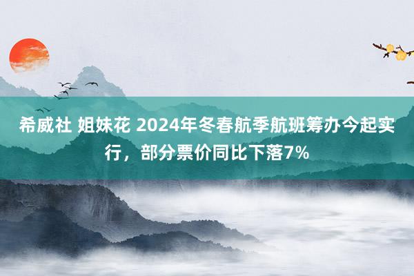 希威社 姐妹花 2024年冬春航季航班筹办今起实行，部分票价同比下落7%