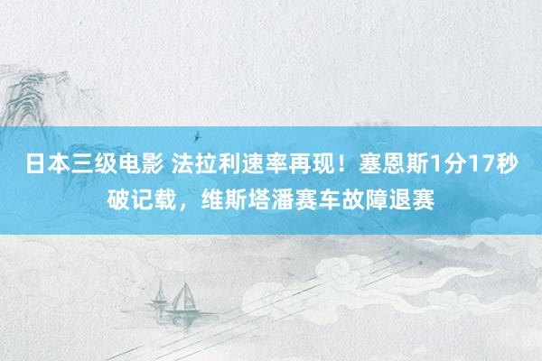 日本三级电影 法拉利速率再现！塞恩斯1分17秒破记载，维斯塔潘赛车故障退赛