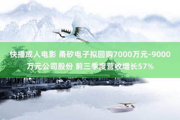 快播成人电影 甬矽电子拟回购7000万元-9000万元公司股份 前三季度营收增长57%