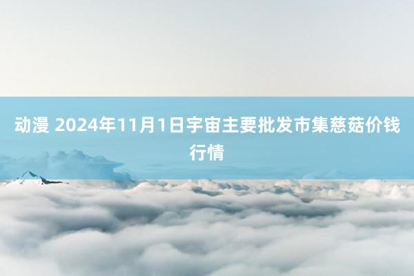 动漫 2024年11月1日宇宙主要批发市集慈菇价钱行情