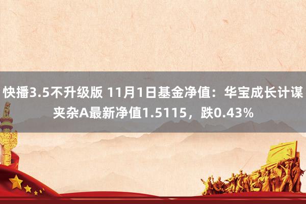 快播3.5不升级版 11月1日基金净值：华宝成长计谋夹杂A最新净值1.5115，跌0.43%