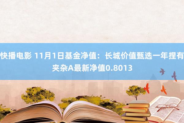 快播电影 11月1日基金净值：长城价值甄选一年捏有夹杂A最新净值0.8013