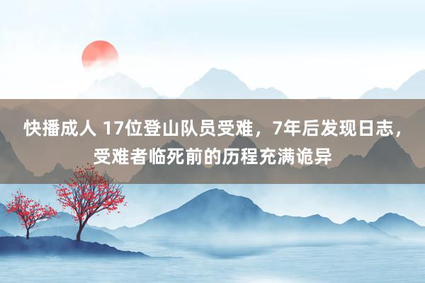 快播成人 17位登山队员受难，7年后发现日志，受难者临死前的历程充满诡异