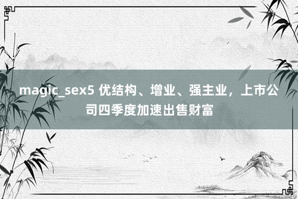 magic_sex5 优结构、增业、强主业，上市公司四季度加速出售财富