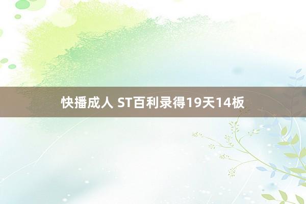 快播成人 ST百利录得19天14板