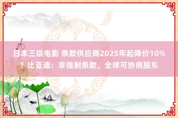 日本三级电影 条款供应商2025年起降价10%？比亚迪：非强制条款，全球可协商股东