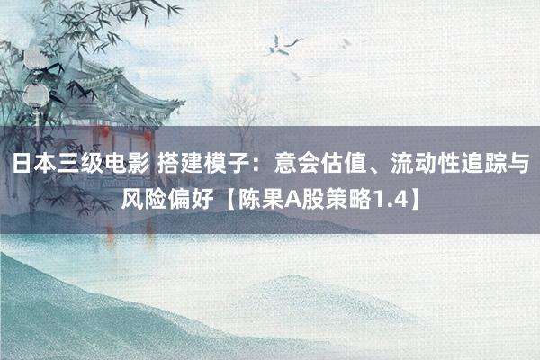 日本三级电影 搭建模子：意会估值、流动性追踪与风险偏好【陈果A股策略1.4】