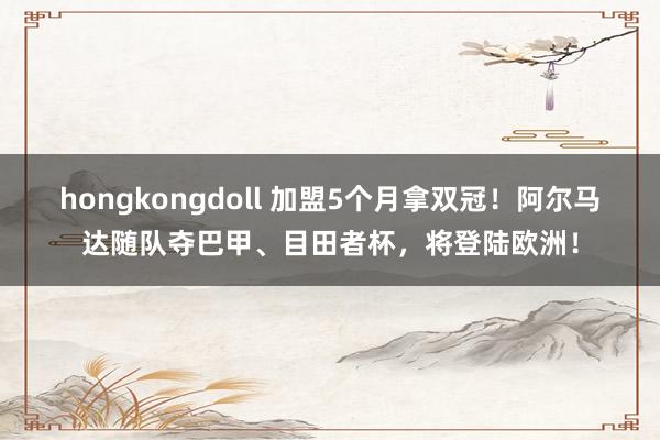 hongkongdoll 加盟5个月拿双冠！阿尔马达随队夺巴甲、目田者杯，将登陆欧洲！