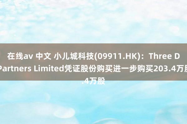 在线av 中文 小儿城科技(09911.HK)：Three D Partners Limited凭证股份购买进一步购买203.4万股