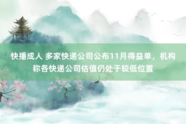 快播成人 多家快递公司公布11月得益单，机构称各快递公司估值仍处于较低位置