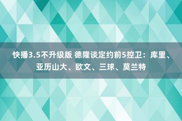 快播3.5不升级版 德隆谈定约前5控卫：库里、亚历山大、欧文、三球、莫兰特