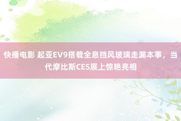 快播电影 起亚EV9搭载全息挡风玻璃走漏本事，当代摩比斯CES展上惊艳亮相