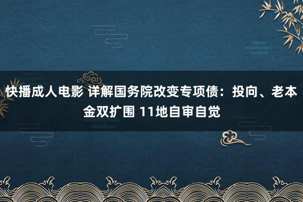 快播成人电影 详解国务院改变专项债：投向、老本金双扩围 11地自审自觉