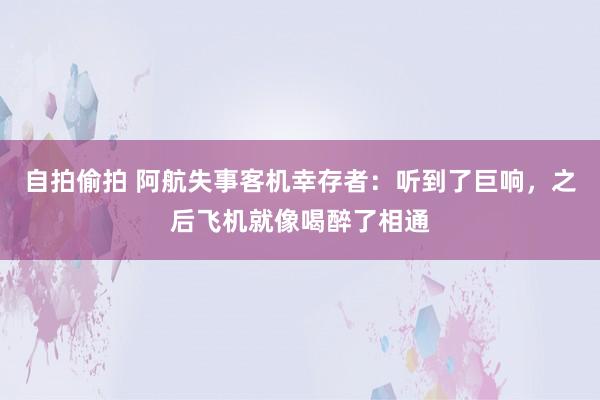 自拍偷拍 阿航失事客机幸存者：听到了巨响，之后飞机就像喝醉了相通