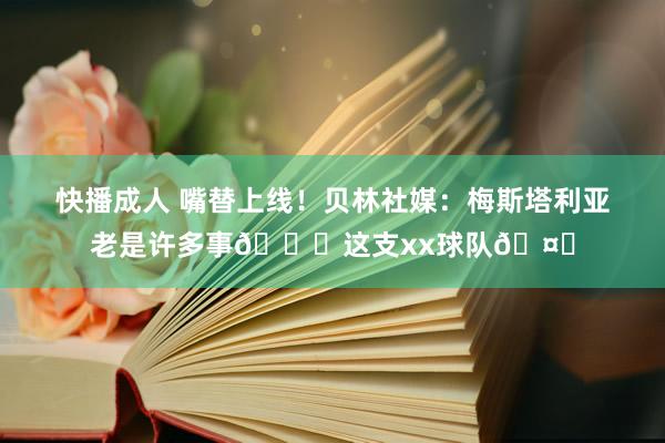 快播成人 嘴替上线！贝林社媒：梅斯塔利亚老是许多事😉这支xx球队🤍