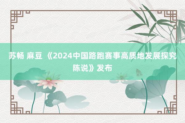 苏畅 麻豆 《2024中国路跑赛事高质地发展探究陈说》发布