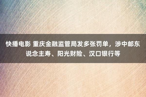 快播电影 重庆金融监管局发多张罚单，涉中邮东说念主寿、阳光财险、汉口银行等