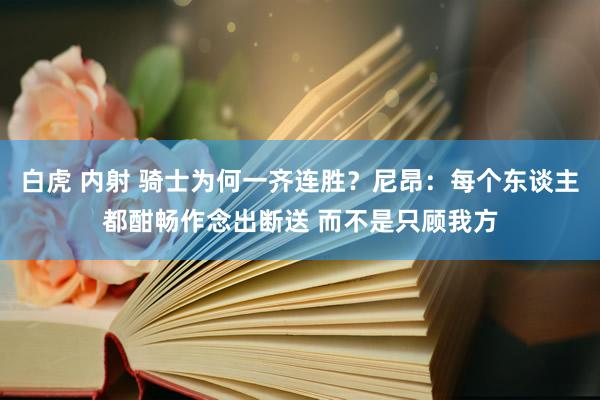 白虎 内射 骑士为何一齐连胜？尼昂：每个东谈主都酣畅作念出断送 而不是只顾我方