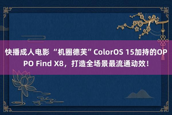 快播成人电影 “机圈德芙”ColorOS 15加持的OPPO Find X8，打造全场景最流通动效！