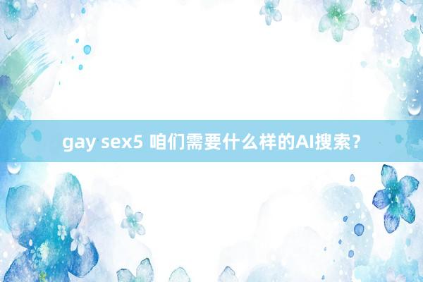 gay sex5 咱们需要什么样的AI搜索？