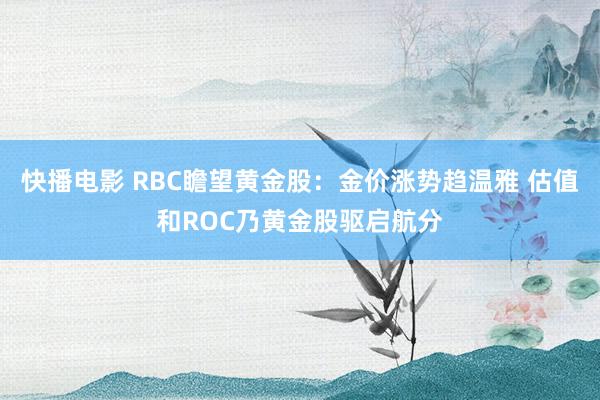 快播电影 RBC瞻望黄金股：金价涨势趋温雅 估值和ROC乃黄金股驱启航分